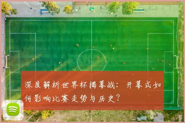 深度解析世界杯揭幕战：开幕式如何影响比赛走势与历史？