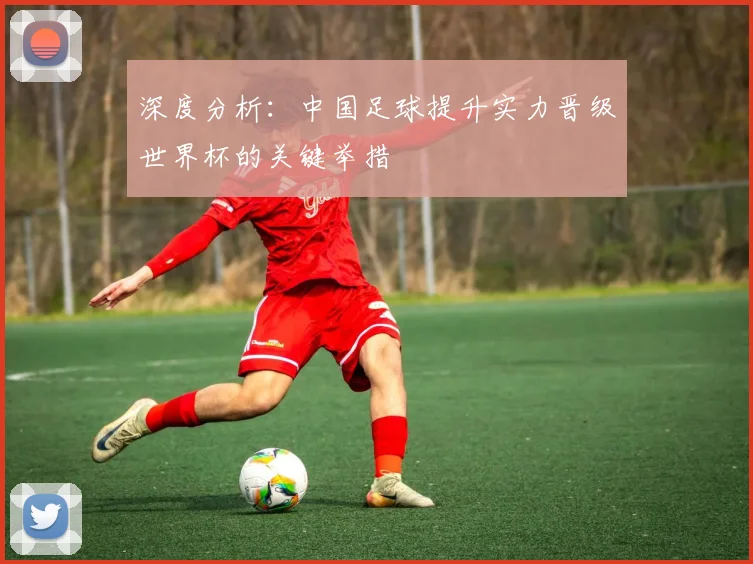 深度分析：中国足球提升实力晋级世界杯的关键举措