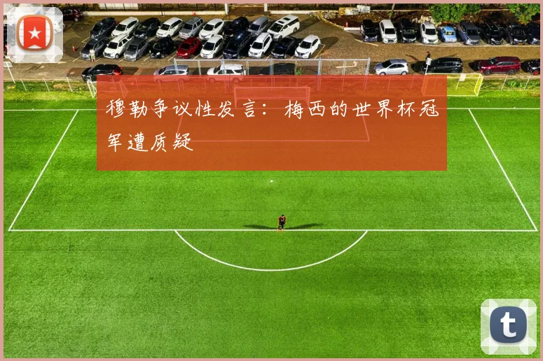 穆勒争议性发言：梅西的世界杯冠军遭质疑
