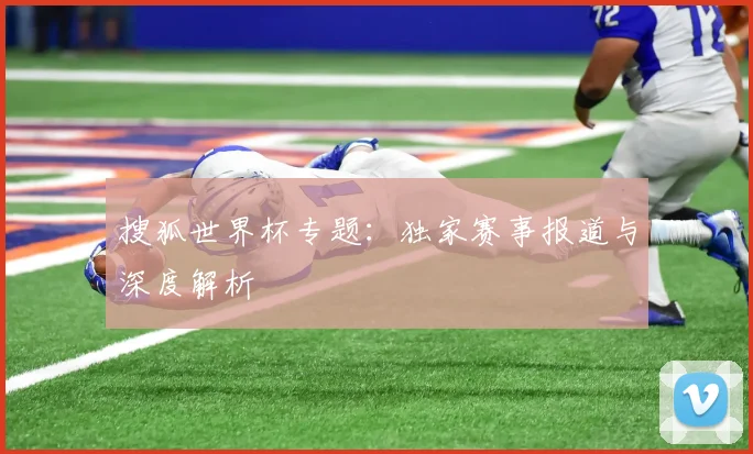 搜狐世界杯专题：独家赛事报道与深度解析