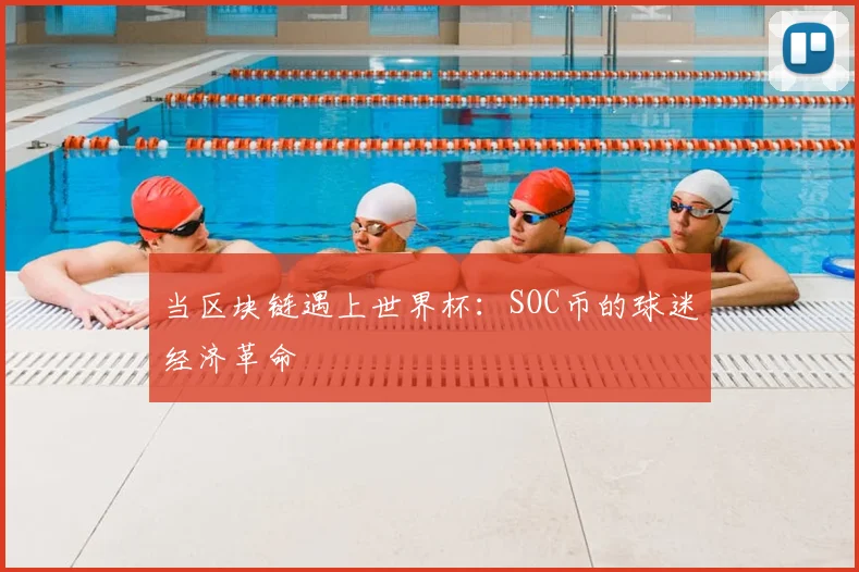 当区块链遇上世界杯:SOC币的球迷经济革命