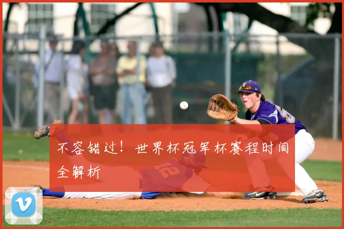 不容错过!世界杯冠军杯赛程时间全解析