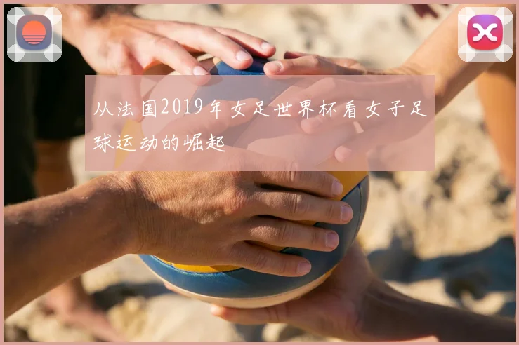 从法国2019年女足世界杯看女子足球运动的崛起