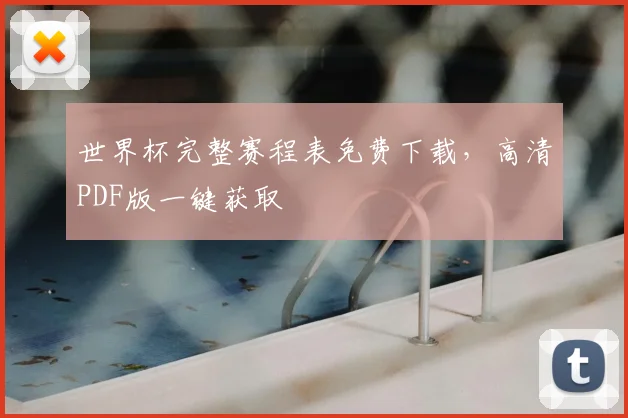 世界杯完整赛程表免费下载,高清PDF版一键获取