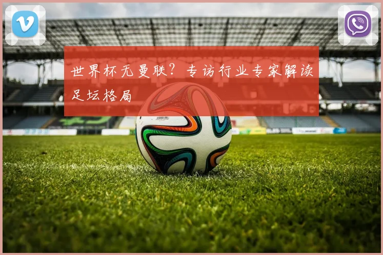 世界杯无曼联?专访行业专家解读足坛格局
