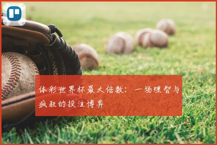 体彩世界杯最大倍数:一场理智与疯狂的投注博弈